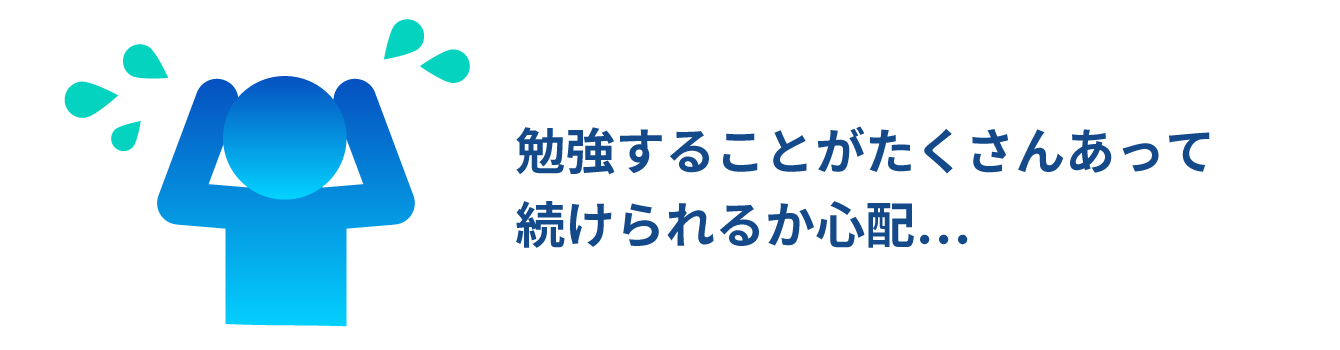 勉強することがたくさんあって続けられるか心配...